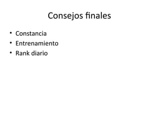 Consejos finales
• Constancia
• Entrenamiento
• Rank diario
 