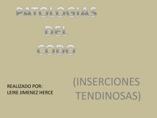 PATOLOGIAS DEL CODO (INSERCIONES  TENDINOSAS) REALIZADO POR: LEIRE JIMENEZ HERCE 