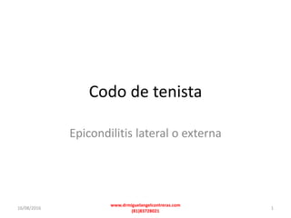 Codo de tenista
Epicondilitis lateral o externa
16/08/2016 1
www.drmiguelangelcontreras.com
(81)83728021
 