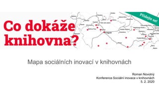 Co dokáže knihovna
Mapa sociálních inovací v knihovnách
Roman Novotný
Konference Sociální inovace v knihovnách
5. 2. 2020
 