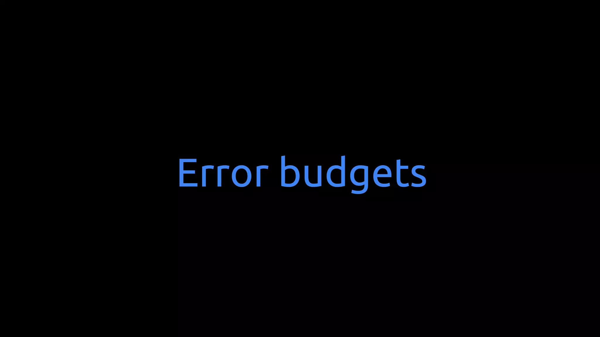 Error budgets
 