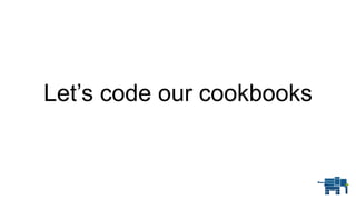 Let’s code our cookbooks
 
