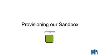 Provisioning our Sandbox
Development
 