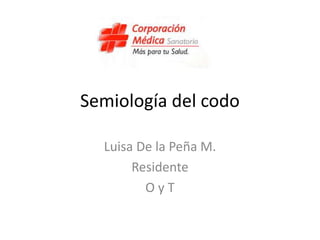 Semiología del codo
Luisa De la Peña M.
Residente
O y T
 