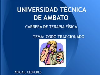 UNIVERSIDAD TÉCNICA
     DE AMBATO
      CARRERA DE TERAPIA FÍSICA

          TEMA: CODO TRACCIONADO




ABIGAIL CÉSPEDES
 