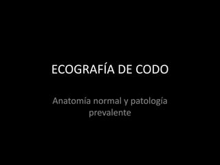 ECOGRAFÍA DE CODO
Anatomía normal y patología
prevalente

 