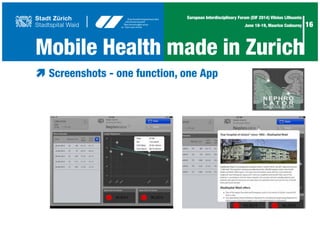 16
European Interdisciplinary Forum (EIF 2014) Vilnius Lithuania
June 18-19, Maurice Codourey
æ	Screenshots - one function, one App
	
Mobile Health made in Zurich
 