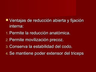  Ventajas de reducción abierta y fijación
 interna:
1. Permite la reducción anatómica.
2. Permite movilización precoz.
3. Conserva la estabilidad del codo.
4. Se mantiene poder extensor del triceps
 