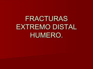 FRACTURAS
EXTREMO DISTAL
   HUMERO.
 