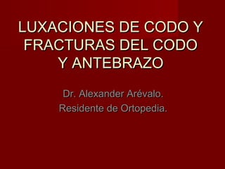 LUXACIONES DE CODO Y
 FRACTURAS DEL CODO
    Y ANTEBRAZO
     Dr. Alexander Arévalo.
    Residente de Ortopedia.
 