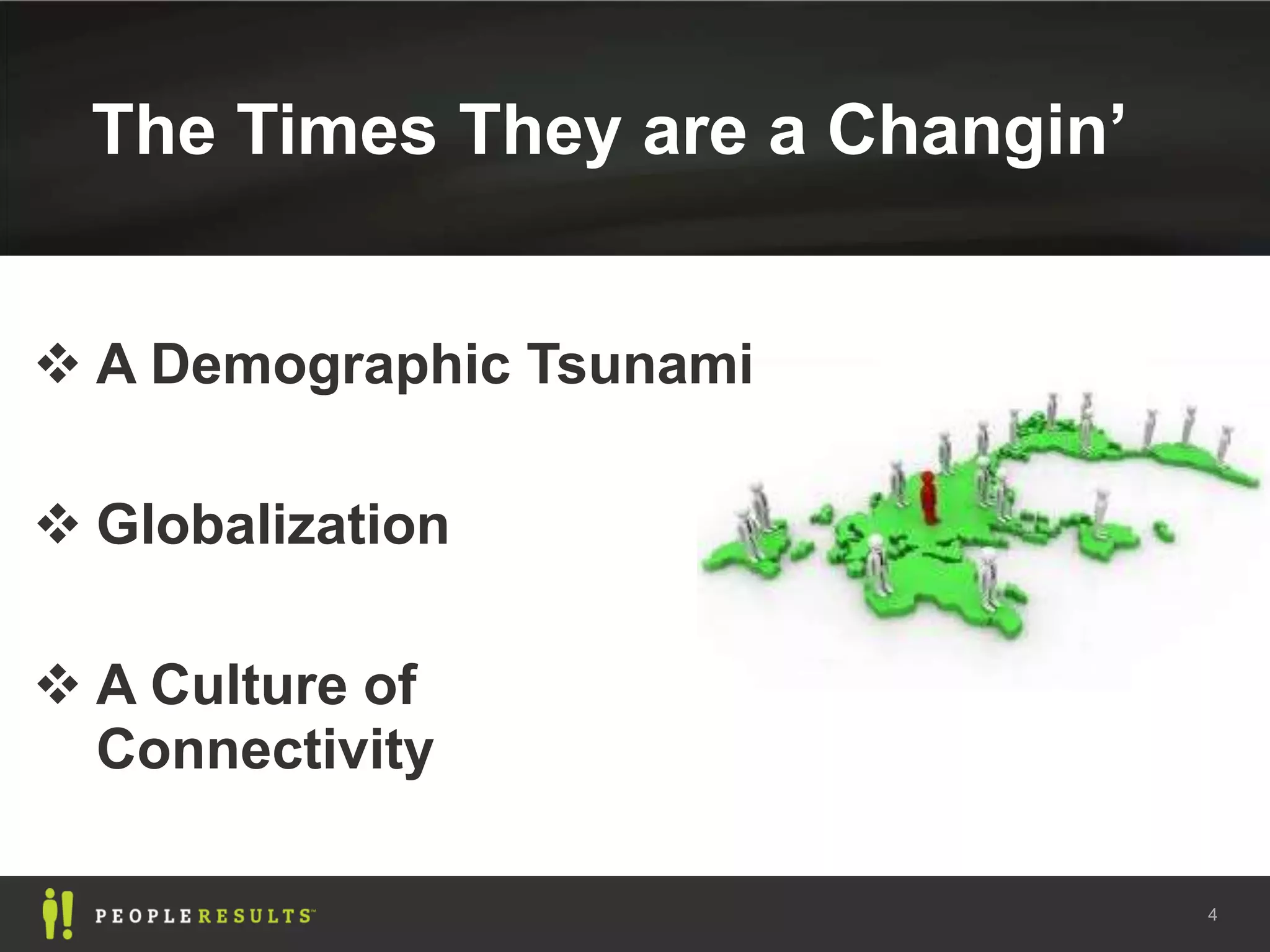 The Times They are a Changin’


 A Demographic Tsunami

 Globalization

 A Culture of
  Connectivity

                                  4
 