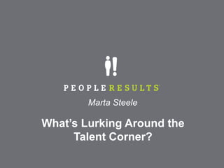 Marta Steele

What’s Lurking Around the
     Talent Corner?
 