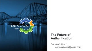 The Future of
Authentication
Codrin Chirica
codrin.chirica@ness.com
 