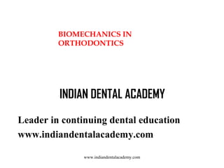 BIOMECHANICS IN
ORTHODONTICS

INDIAN DENTAL ACADEMY
Leader in continuing dental education
www.indiandentalacademy.com
www....