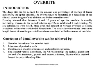 OVERBITE
INTRODUCTION
The deep bite can be defined by the amount and percentage of overlap of lower
incisors by the upper ...