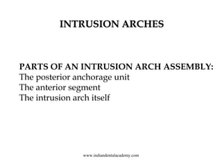 INTRUSION ARCHES

PARTS OF AN INTRUSION ARCH ASSEMBLY:
The posterior anchorage unit
The anterior segment
The intrusion arc...