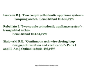 Issacson R.J. ‘Two couple orthodontic appliance system’Torquing arches. Sem.Orthod 1:31-36,1995
 
Rebellato J. ‘Two couple...