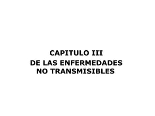 CAPITULO III
DE LAS ENFERMEDADES
 NO TRANSMISIBLES
 