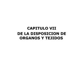 CAPITULO VII
DE LA DISPOSICION DE
 ORGANOS Y TEJIDOS
 
