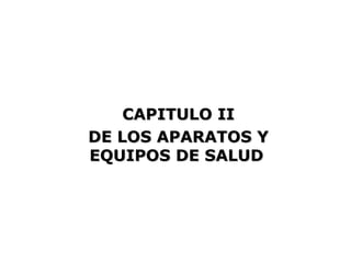 CAPITULO II
DE LOS APARATOS Y
EQUIPOS DE SALUD
 