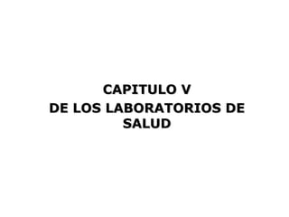 CAPITULO V
DE LOS LABORATORIOS DE
         SALUD
 