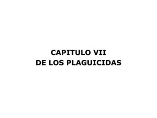 CAPITULO VII
DE LOS PLAGUICIDAS
 