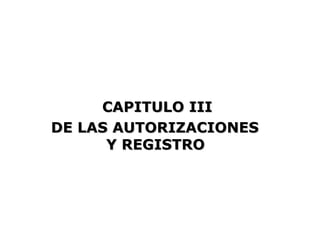 CAPITULO III
DE LAS AUTORIZACIONES
      Y REGISTRO
 