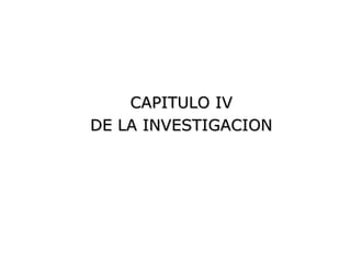 CAPITULO IV
DE LA INVESTIGACION
 