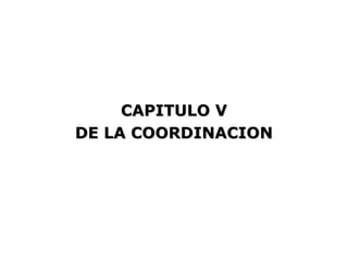 CAPITULO V
DE LA COORDINACION
 