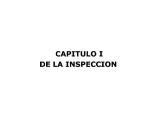 CAPITULO I
DE LA INSPECCION
 