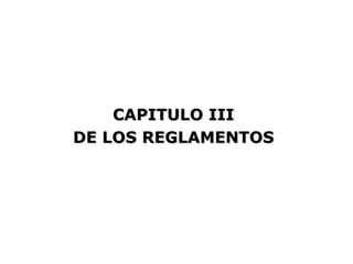 CAPITULO III
DE LOS REGLAMENTOS
 