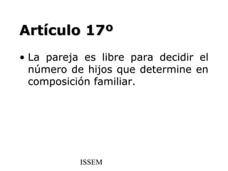 Artículo 17º
• La pareja es libre para decidir el
  número de hijos que determine en
  composición familiar.




           ISSEM
 
