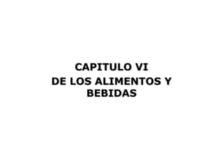 CAPITULO VI
DE LOS ALIMENTOS Y
      BEBIDAS
 