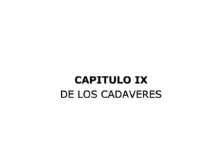 CAPITULO IX
DE LOS CADAVERES
 