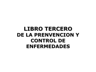 LIBRO TERCERO
DE LA PRENVENCION Y
     CONTROL DE
   ENFERMEDADES
 
