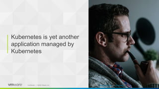 ‹#›Confidential │ ©2020 VMware, Inc.
Kubernetes is yet another
application managed by
Kubernetes
Photo by Josh Rocklage on Unsplash
 