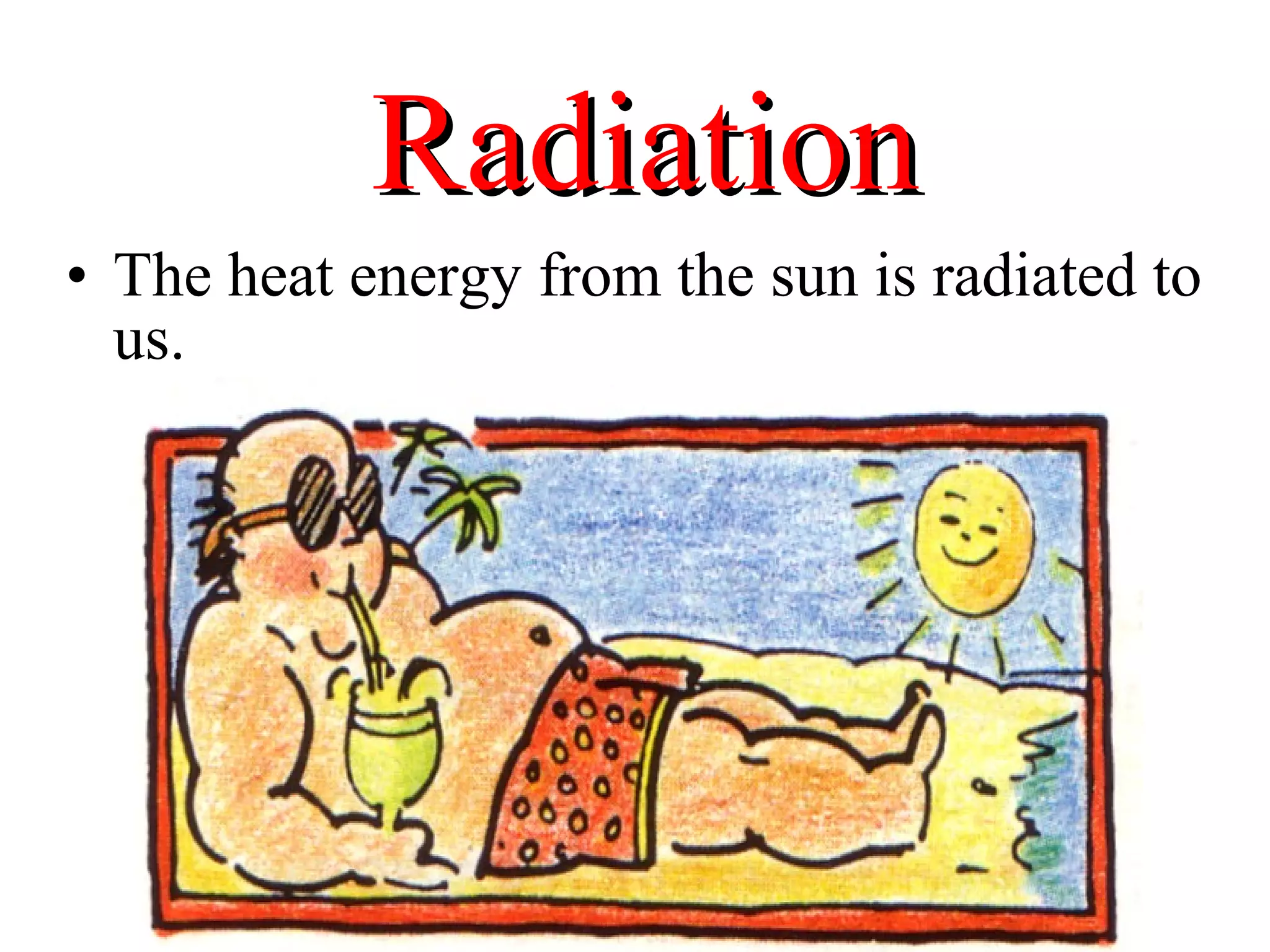 Radiation
• The heat energy from the sun is radiated to
  us.
 
