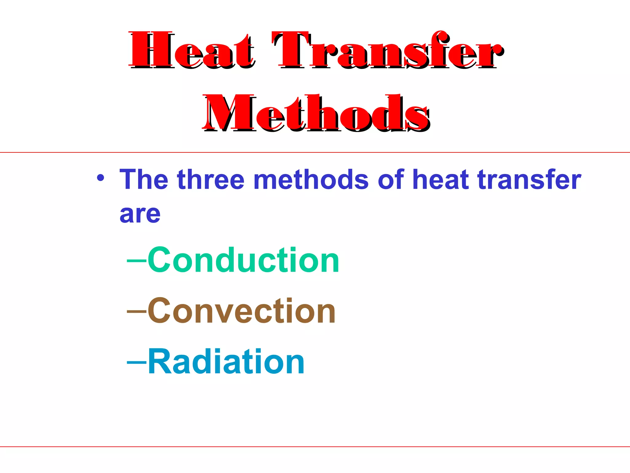 Heat Transfer
    Methods
• The three methods of heat transfer
  are
  –Conduction
  –Convection
  –Radiation
 