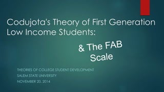 Codujota's Theory of First Generation
Low Income Students:
THEORIES OF COLLEGE STUDENT DEVELOPMENT
SALEM STATE UNIVERSITY
NOVEMBER 20, 2014
 