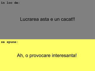 Ah, o provocare interesanta!  în loc de: se spune: Lucrarea asta e un cacat!! 