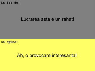 Ah, o provocare interesanta!  în loc de: se spune: Lucrarea asta e un rahat! 