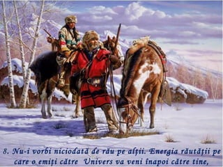 8. Nu-i vorbi niciodat ă de rău pe alţii. Energia răutăţii pe
   care o emiţi către  Univers va veni înapoi către tine,
 