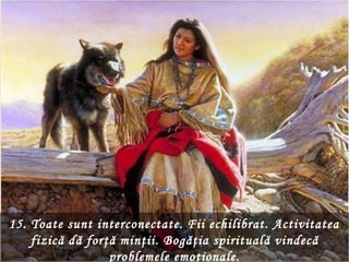 15. Toate sunt interconectate. Fii echilibrat. Activitatea
    fizică dă forţă minţii. Bogăţia spirituală vindecă
                  problemele emoţionale.
 