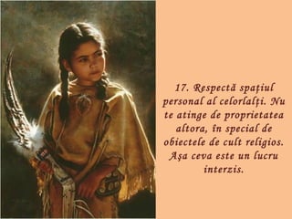 17. Respectă spaţiul
personal al celorlal ţi. Nu
te atinge de proprietatea
   altora, în special de
obiectele de cult religios.
 Aşa ceva este un lucru
         interzis.
 