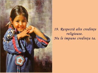 19. Respectă alte credinţe
       religioase.
Nu le impune credin ţa ta.
 