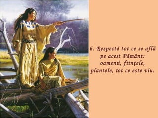 6. Respectă tot ce se află
    pe acest Pământ:
    oamenii, fiinţele,
plantele, tot ce este viu.
 