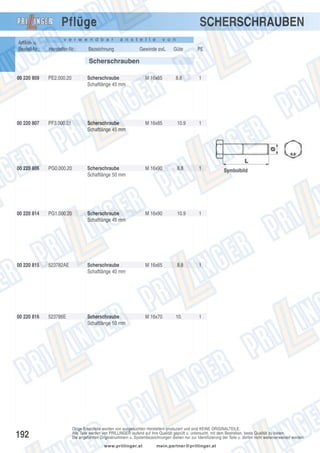 SCHERSCHRAUBEN

Pflüge
Artikel- u.
Bestell-Nr.:

v e r w e n d b a r

Hersteller-Nr.:

a n s t e l l e

Bezeichnung

v o n

Gewinde øxL

Güte

PE

Scherschrauben
00 220 809

PE2.000.20

Scherschraube
Schaftlänge 45 mm

M 16x85

8.8

1

00 220 807

PF3.000.01

Scherschraube
Schaftlänge 45 mm

M 16x85

10.9

1

00 220 806

PG0.000.20

Scherschraube
Schaftlänge 50 mm

M 16x90

8.8

1

00 220 814

PG1.000.20

Scherschraube
Schaftlänge 45 mm

M 16x90

10.9

1

00 220 815

523782AE

Scherschraube
Schaftlänge 40 mm

M 16x65

8.8

1

00 220 816

523786E

Scherschraube
Schaftlänge 50 mm

M 16x70

10.

1

192

Symbolbild

Obige Ersatzteile werden von ausgesuchten Herstellern produziert und sind KEINE ORIGINALTEILE.
Alle Teile werden von PRILLINGER laufend auf ihre Qualität geprüft u. untersucht, mit dem Bestreben, beste Qualität zu bieten.
Die angeführten Originalnummern u. Systembezeichnungen dienen nur zur Identifizierung der Teile u. dürfen nicht weiterverwendet werden.
www.prillinger.at

mein.partner@prillinger.at

 