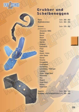 Stiele
Blattfederzinken

Seite 260 - 262
Seite 263 - 269

Scharen
passend zu:
Amazone / BBG
Becker
Braun
Bison
Clemens
Dal-Bo
Einböck
Fortschritt
Frost
Heger
Huard - Kuhn
John Deere
Kerner
Knoche
Kongskilde
Kverneland
Köckerling
Landsberg - Pöttinger
Lemken
Otma - Vogel Noot
Rabewerk
Rau
Regent
Vogel Noot
Wekea
Väderstad

Seite 270 - 303

Zubehör
Seite 304 - 305
Scheiben und ScheibenhalterSeite 306 - 308

259

 