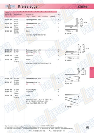 Kreiseleggen
Artikel- u.
Bestell-Nr.:
00 280 294
00 280 295
00 280 145
00 280 129

v e r w e n d b a r

Hersteller-Nr.:
950788
951011
950789
951012
DG086
0808310
DK032
0224200

Zinken

a n s t e l l e

Bezeichnung
Länge Stärke

v o n

PE
Bohr.

Lochabst.

Gewinde

Kreiseleggenzinke rechts

1

Kreiseleggenzinke links
295
15
19
Klappstecker

1

Bolzen

1

1

00 280 294

passend zu Typ KE 252, 302, 402

00 280 210
00 280 211

954426
954427

00 280 145

DG086
0808310
DK032
0224200

00 280 129

Kreiseleggenzinke rechts
Kreiseleggenzinke links
300
18
19
Klappstecker

1
1

Bolzen

1

1
00 280 210

passend zu Typ KE 253, 303, 403, ab 12.98

00 280 107

00 280 108
00 280 145
00 280 129

6147300
6574300
6148300
6575300

6149300
DG086
0808310
DK032
0224200

Kreiseleggenzinke rechts

1

Kreiseleggenzinke links
330
15
19

1

Anschweißspitze
Klappstecker

1
1

Bolzen

1

00 280 106

15

00 280 106

passend zu Typ KG 2 bis 10.99, KG 251, 301,
401, ab 11.98, WG 3-2, 03 bis 11.2001,
Airstar Xact, KE 251, 301, 401, KG 1

195

00 280 108

Obige Ersatzteile werden von ausgesuchten Herstellern produziert und sind KEINE ORIGINALTEILE.
Alle Teile werden von PRILLINGER laufend auf ihre Qualität geprüft u. untersucht, mit dem Bestreben, beste Qualität zu bieten.
Die angeführten Originalnummern u. Systembezeichnungen dienen nur zur Identifizierung der Teile u. dürfen nicht weiterverwendet werden.
Tel.: +43(0)7242/230-200

Fax: +43(0)7242/230-250

375

 