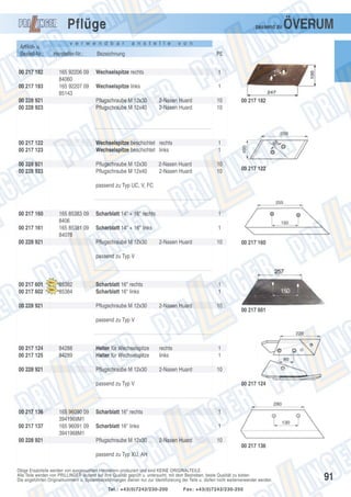 Pflüge
Artikel- u.
Bestell-Nr.:
00 217 182
00 217 183

passend zu

v e r w e n d b a r

Hersteller-Nr.:
165 92206 09
84060
165 92207 09
85143

a n s t e l l e

ÖVERUM

v o n

Bezeichnung

PE

Wechselspitze rechts

1

Wechselspitze links

1

00 228 921
00 228 923

Pflugschraube M 12x30
Pflugschraube M 12x40

2-Nasen Huard
2-Nasen Huard

00 217 122
00 217 123

Wechselspitze beschichtet rechts
Wechselspitze beschichtet links

1
1

00 228 921
00 228 923

Pflugschraube M 12x30
Pflugschraube M 12x40

10
10

2-Nasen Huard
2-Nasen Huard

10
10

00 217 182

00 217 122

passend zu Typ UC, V, FC

00 217 160
00 217 161

165 85383 09
8406
165 85381 09
84078

00 228 921

Scharblatt 14" + 16" rechts

1

Scharblatt 14" + 16" links

1

Pflugschraube M 12x30

2-Nasen Huard

10

00 217 160

passend zu Typ V

00 217 601
00 217 602

85382
85384

00 228 921

Scharblatt 16" rechts
Scharblatt 16" links
Pflugschraube M 12x30

1
1
2-Nasen Huard

10

Halter für Wechselspitze
Halter für Wechselspitze

rechts
links

1
1

Pflugschraube M 12x30

2-Nasen Huard

10

00 217 601

passend zu Typ V

00 217 124
00 217 125

84288
84289

00 228 921

passend zu Typ V

00 217 136
00 217 137
00 228 921

165 96090 09
3941969M1
165 96091 09
3941968M1

00 217 124

Scharblatt 16" rechts

1

Scharblatt 16" links

1

Pflugschraube M 12x30

2-Nasen Huard

10
00 217 136

passend zu Typ XU, AH
Obige Ersatzteile werden von ausgesuchten Herstellern produziert und sind KEINE ORIGINALTEILE.
Alle Teile werden von PRILLINGER laufend auf ihre Qualität geprüft u. untersucht, mit dem Bestreben, beste Qualität zu bieten.
Die angeführten Originalnummern u. Systembezeichnungen dienen nur zur Identifizierung der Teile u. dürfen nicht weiterverwendet werden.
Tel.: +43(0)7242/230-200

Fax: +43(0)7242/230-250

91

 